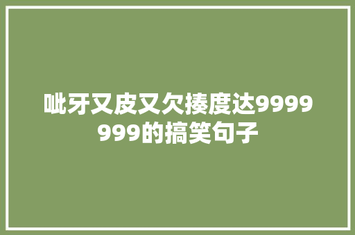 呲牙又皮又欠揍度达9999999的搞笑句子