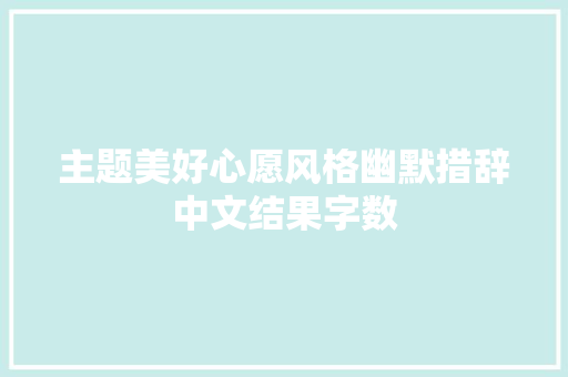 主题美好心愿风格幽默措辞中文结果字数
