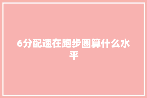 6分配速在跑步圈算什么水平