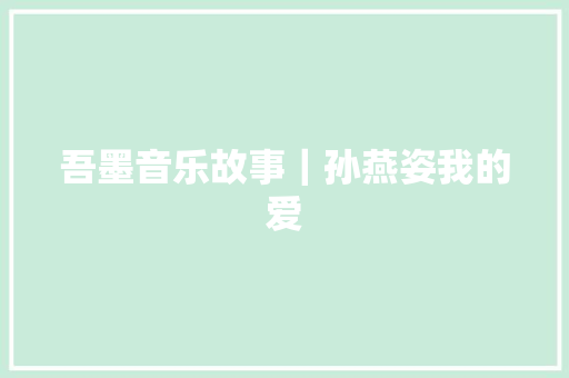 吾墨音乐故事｜孙燕姿我的爱