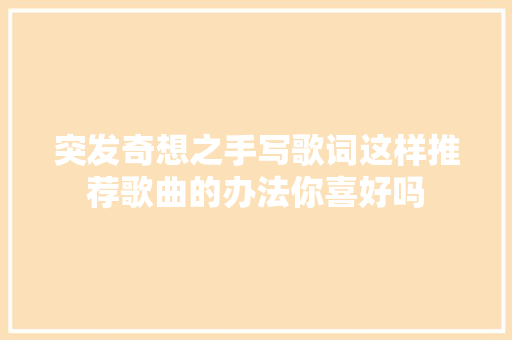 突发奇想之手写歌词这样推荐歌曲的办法你喜好吗