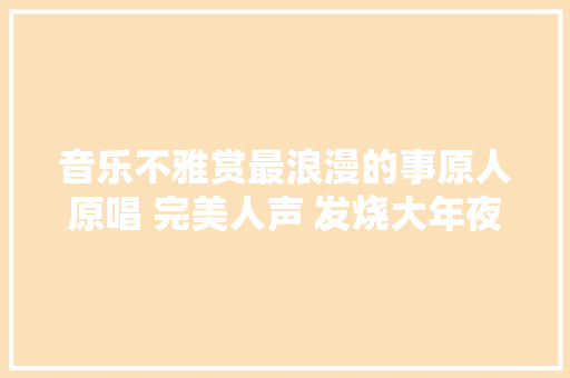 音乐不雅赏最浪漫的事原人原唱 完美人声 发烧大年夜碟