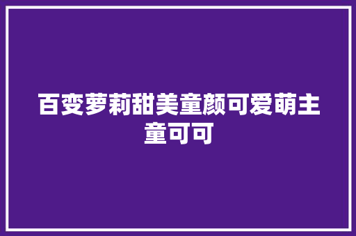 百变萝莉甜美童颜可爱萌主童可可