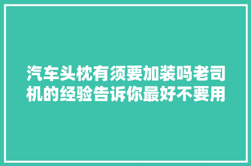 汽车头枕有须要加装吗老司机的经验告诉你最好不要用