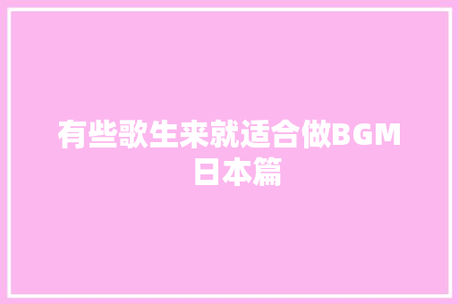 有些歌生来就适合做BGM  日本篇