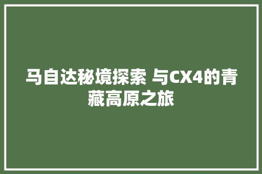 马自达秘境探索 与CX4的青藏高原之旅