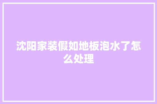 沈阳家装假如地板泡水了怎么处理