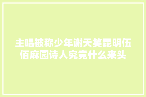 主唱被称少年谢天笑昆明伍佰麻园诗人究竟什么来头