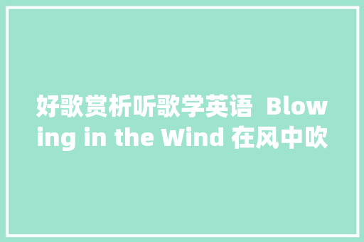 好歌赏析听歌学英语  Blowing in the Wind 在风中吹送