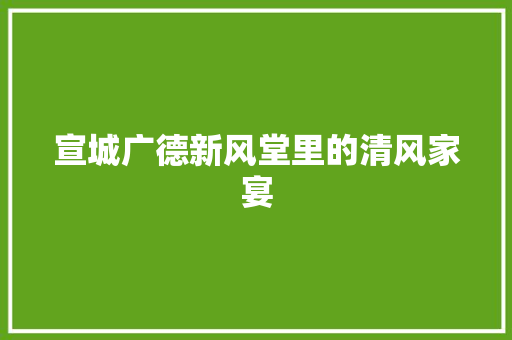宣城广德新风堂里的清风家宴