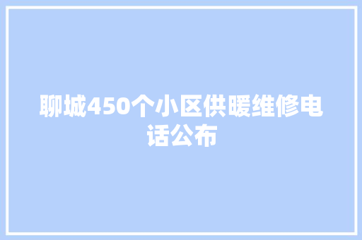 聊城450个小区供暖维修电话公布