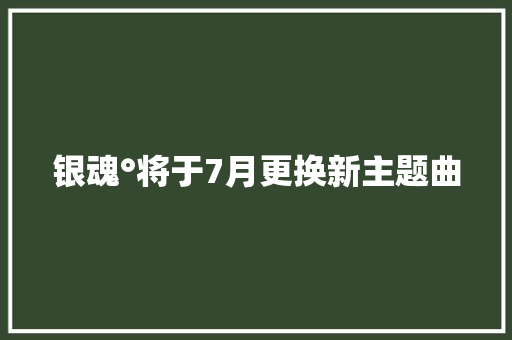 银魂°将于7月更换新主题曲