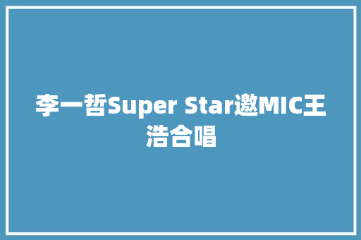 李一哲Super Star邀MIC王浩合唱