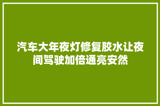 汽车大年夜灯修复胶水让夜间驾驶加倍通亮安然