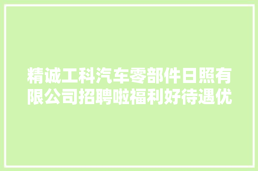 精诚工科汽车零部件日照有限公司招聘啦福利好待遇优