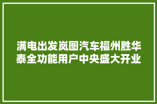 满电出发岚图汽车福州胜华泰全功能用户中央盛大开业