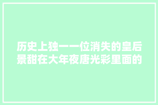 历史上独一一位消失的皇后景甜在大年夜唐光彩里面的太美了