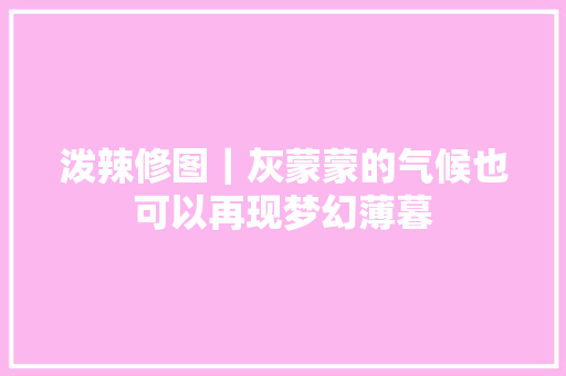 泼辣修图｜灰蒙蒙的气候也可以再现梦幻薄暮