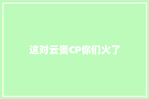 这对云贵CP你们火了