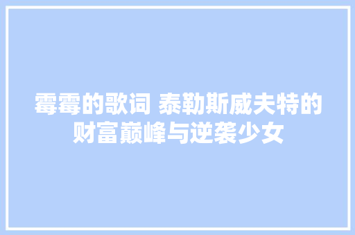 霉霉的歌词 泰勒斯威夫特的财富巅峰与逆袭少女