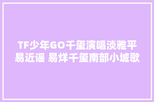 TF少年GO千玺演唱淡雅平易近谣 易烊千玺南部小城歌词MV