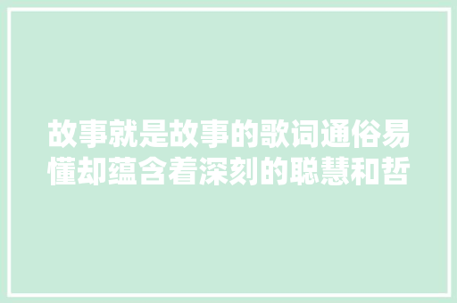 故事就是故事的歌词通俗易懂却蕴含着深刻的聪慧和哲理