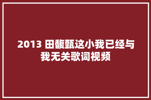 2013 田馥甄这小我已经与我无关歌词视频