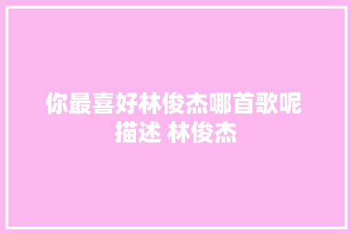 你最喜好林俊杰哪首歌呢 描述 林俊杰