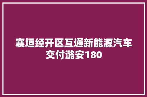 襄垣经开区互通新能源汽车交付潞安180