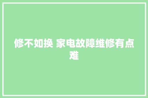 修不如换 家电故障维修有点难