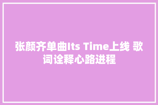 张颜齐单曲Its Time上线 歌词诠释心路进程
