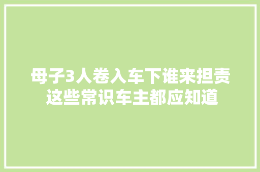 母子3人卷入车下谁来担责 这些常识车主都应知道