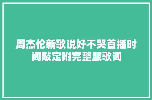 周杰伦新歌说好不哭首播时间敲定附完整版歌词