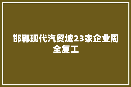邯郸现代汽贸城23家企业周全复工