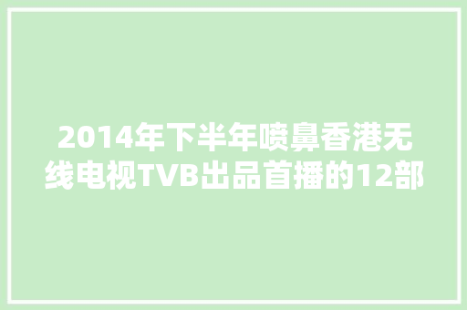 2014年下半年喷鼻香港无线电视TVB出品首播的12部电视连续剧