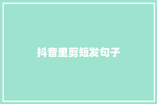 抖音里剪短发句子 知识百科
