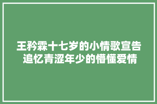 王矜霖十七岁的小情歌宣告 追忆青涩年少的懵懂爱情