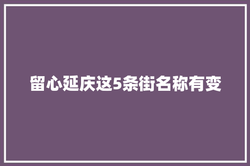 留心延庆这5条街名称有变