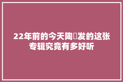 22年前的今天陶喆发的这张专辑究竟有多好听