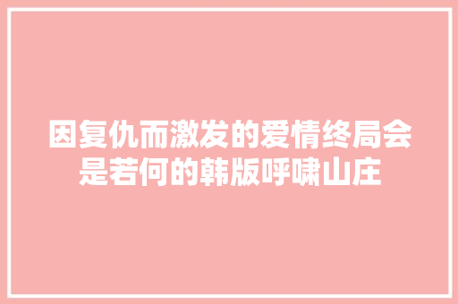 因复仇而激发的爱情终局会是若何的韩版呼啸山庄