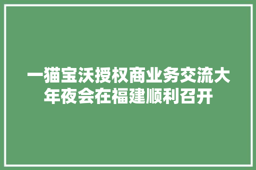 一猫宝沃授权商业务交流大年夜会在福建顺利召开