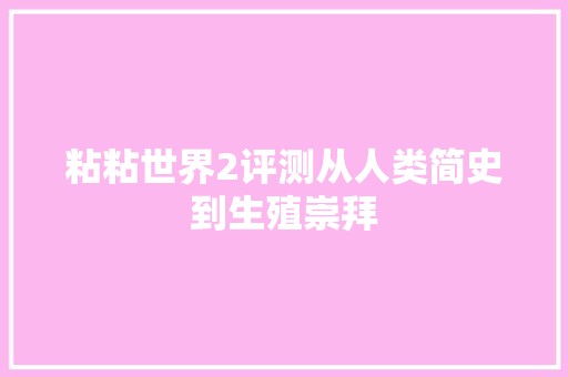 粘粘世界2评测从人类简史到生殖崇拜