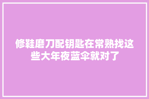 修鞋磨刀配钥匙在常熟找这些大年夜蓝伞就对了