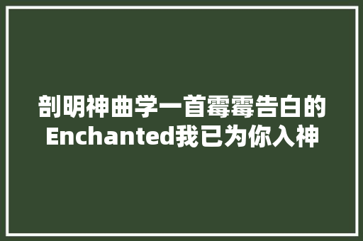 剖明神曲学一首霉霉告白的Enchanted我已为你入神 休闲娱乐