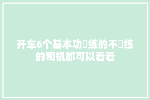 开车6个基本功闇练的不闇练的司机都可以看看