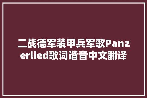 二战德军装甲兵军歌Panzerlied歌词谐音中文翻译