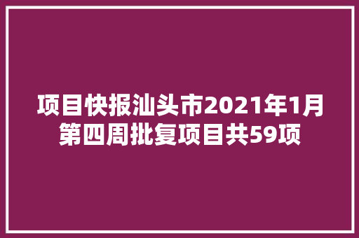 项目快报汕头市2021年1月第四周批复项目共59项