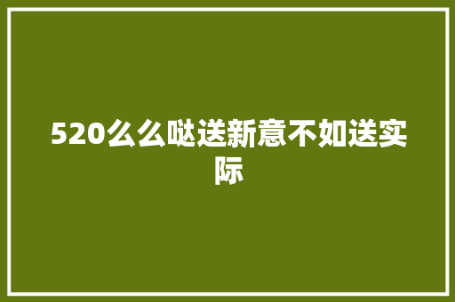 520么么哒送新意不如送实际