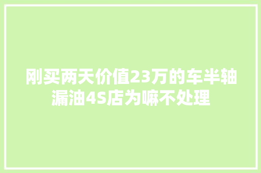 刚买两天价值23万的车半轴漏油4S店为嘛不处理