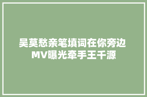 吴莫愁亲笔填词在你旁边 MV曝光牵手王千源